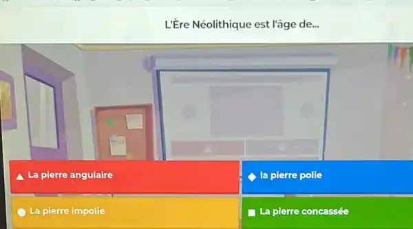 L'Ere Néolithique est l'âge de...
pierre angulaire
C la pierre polie
La pierre impolie
La pierre concassée