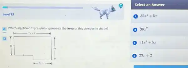 Level 13
4 Which algebraic expression represents the area of this composite shape?
Select an Answer
A 35x^2+5x
B 36x^2
C 31x^2+5x
D 23x+2