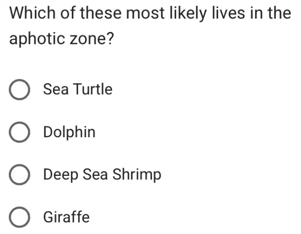 Which of these most likely lives in the
aphotic zone?
) Sea Turtle
Dolphin
Deep Sea Shrimp
Giraffe