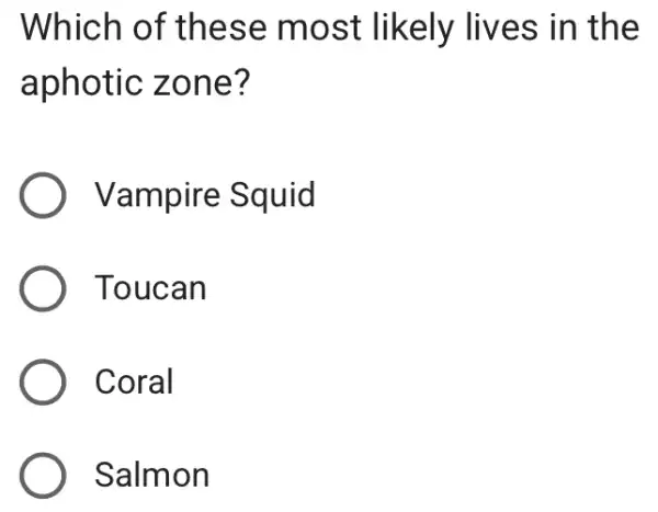 Which of these most likely lives in the
aphotic zone?
Vampire Squid
) Toucan
Coral
Salmon