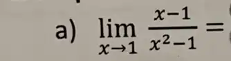 a) lim _(xarrow 1)(x-1)/(x^2)-1=