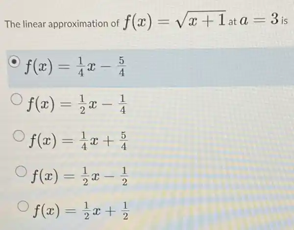 The linear approximation of f(x)=sqrt (x+1) at a=3 is
f(x)=(1)/(4)x-(5)/(4)
f(x)=(1)/(2)x-(1)/(4)
f(x)=(1)/(4)x+(5)/(4)
f(x)=(1)/(2)x-(1)/(2)
f(x)=(1)/(2)x+(1)/(2)