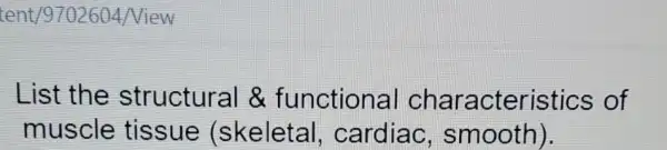 List the structural &functional characteristics of
muscle tissue (skeletal , cardiac , smooth).