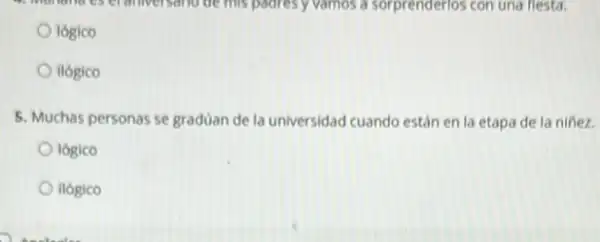 logico
ilogico
5. Muchas personas se graduan de la universidad cuando están en la etapa de la nifiez.
logico
ilogico