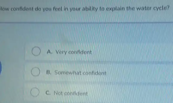 low confident do you feel in your ability to explain the water cycle?
A. Very confident
B. Somewhat confident
C. Not confident