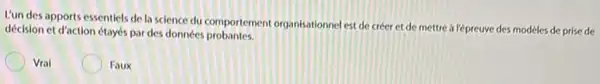 L'un des apports essentiels de la science du comportement organisationnel est de créer et de mettre a répreuve des modéles de prise de
décision et d'action étayés par des données probantes.
Vrai
Faux