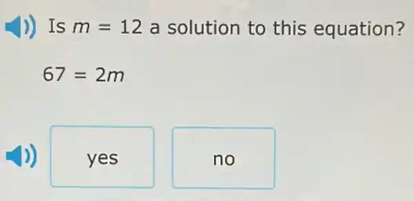 )) Is m=12 a solution to this equation?
67=2m
yes
no