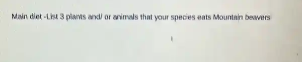 Main diet -List 3 plants and/ or animals that your species eats Mountain beavers