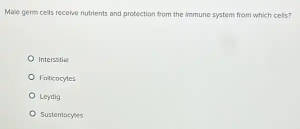 Male germ cells receive nutrients and protection from the immune system from which cells?
Interstitial
Follicocytes
Leydig
Sustentocytes