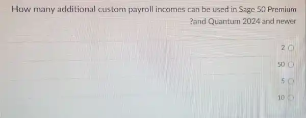 How many additional custom payroll incomes can be used in Sage 50 Premium
?and Quantum 2024 and newer
2
50
5