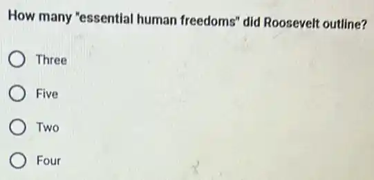 How many "essential human freedoms" did Roosevelt outline?
Three
Five
Two
Four