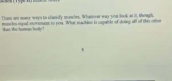 There are many ways to classify muscles.Whatever way you look at it, though,
muscles equal movement to you. What machine is capable of doing all of this other
than the human body?