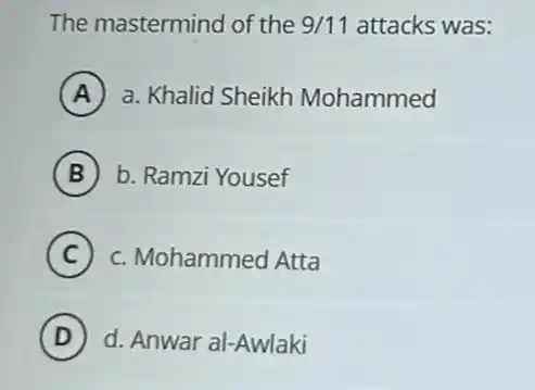 The mastermind of the 9/11 attacks was:
A a. Khalid Sheikh Mohammed
B b. Ramzi Yousef
C c. Mohammed Atta c
D d. Anwar al-Awlaki D