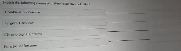 Match the fol lowin g names with their respect ive definitions
Combination Resume
Targeted Res sume
Chron ological Re sume
Functio nal Res sume