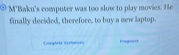 (-) M'Baku's computer was too slow to play movies.He
finally decided therefore,to buy a new laptop.
Complete sentences
Frogment