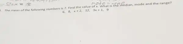 The mean of the following numbers is 7.Find the value of x. What is infinedian, mode and the range?
x+2
12,
3x+1 9