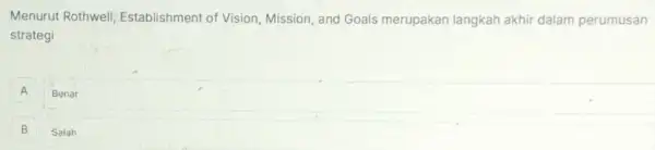 Menurut Rothwell Establishment of Vision Mission, and Goals merupakan langkah akhir dalam perumusan
strategi
A
Benar
B
Salah