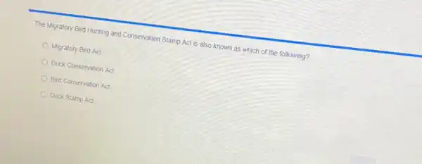 The Migratory Bird Hunting and Conservation Stamp Act is also known as which of the following?
Migratory Bird Act
Duck Conservation Act
Bird Conservation Act
Duck Stamp Act