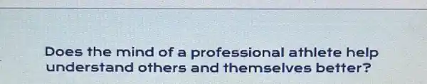 Does the mind of a professional athlete help
understand others and themselves better?