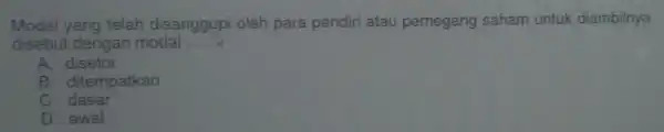 Modal yang telah disanggupi oleh para pendiri atau pemegang saham untuk diambilnya
disebut dengan modal __
A disetor
B. ditempatkan
c dasar
D. awal