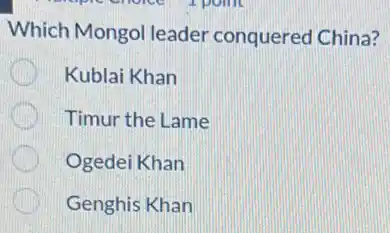 Which Mongol leader conquered China?
Kublai Khan
Timur the Lame
Ogedei Khan
Genghis Khan