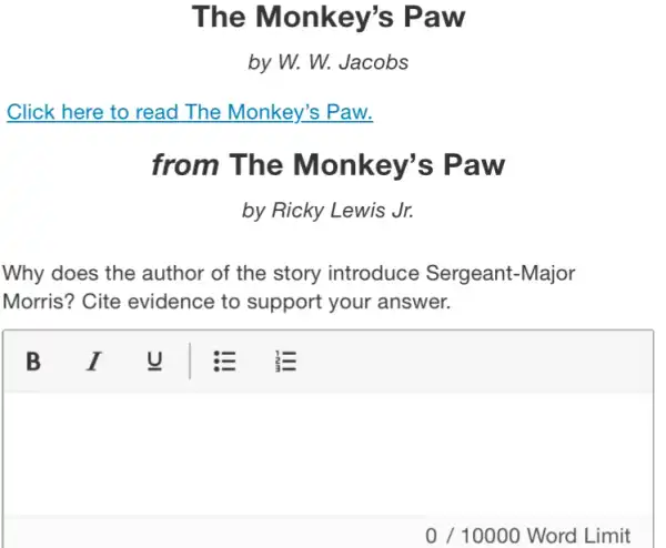 The Monkey's Paw
by W. W. Jacobs
from The Monkey's Paw
by Ricky Lewis Jr.
Why does the author of the story introduce Sergeant -Major
Morris? Cite evidence to support your answer.
square