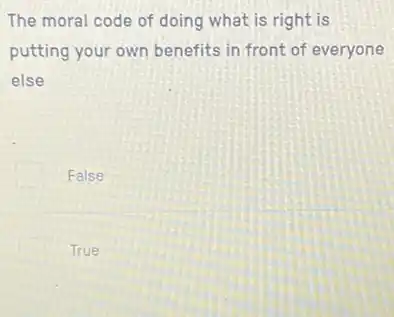 The moral code of doing what is right is
putting your own benefits in front of everyone
else
False
True