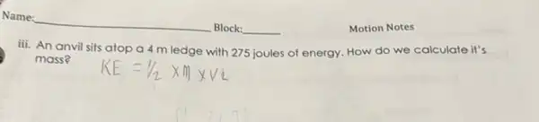 Motion Notes
iii. An anvil sits atop a 4 m ledge with 275 joules of energy. How do we calculate it's
mass?