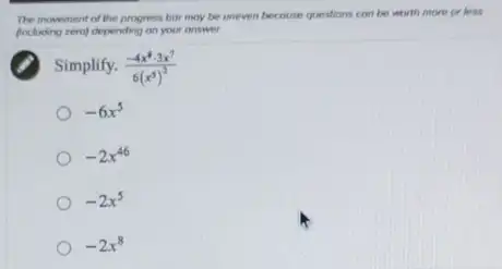 The movement of the progress bor may be uneven becouse questions can be worth more or less
fincluding rerol depending on your answer.
Simplify. (-4x^4cdot 3x^7)/(6(x^5))^(2)
-6x^5
-2x^46
-2x^5
-2x^8