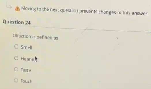 A. Moving to the next question prevents changes to this answer.
Question 24
Olfaction is defined as
Smell
Hearing
Taste
Touch