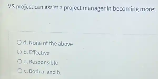 MS project can assist a project manager in becoming more:
d. None of the above
b. Effective
a. Responsible
c. Both a. and b.