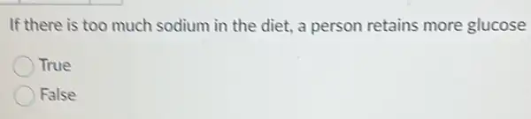 If there is too much sodium in the diet, a person retains more glucose
True
False