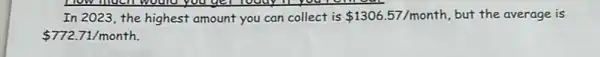 How much would you
In 2023, the highest amount you can collect is 1306.57/month , but the average is
 772.71/month