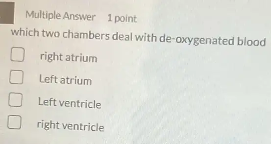 Multiple Answer 1 point
which two chambers deal with de -oxygenated blood
right atrium
Left atrium
Left ventricle
right ventricle