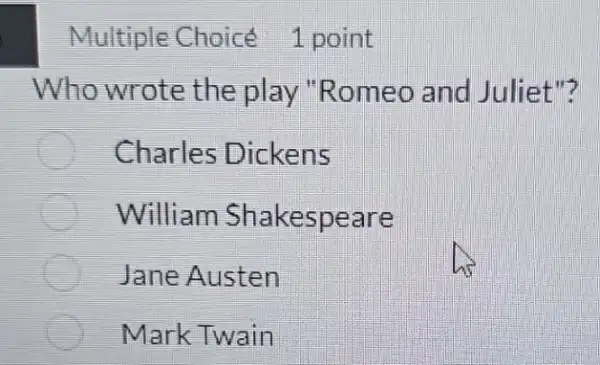 Multiple Choicé 1 point
Who wrote the play "Romeo and Juliet"?
Charles Dickens
William Shakespeare
Jane Austen
Mark Twain