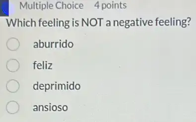 Multiple Choice 4 points
Which feeling is NOT a negative feeling?
aburrido
feliz
deprimido
ansioso