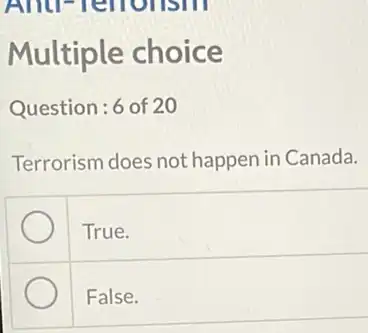 Multiple choice
Question:6 of 20
Terrorism does not happen in Canada.
True.
False.