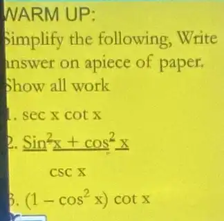 NARM UP:
Simplify the following,Write
inswer on apiece of paper.
Show all work
1. secxcotx
D
(sin^2x+cos^2x)/(cscx)
(1-cos^2x)cotx