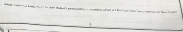 What negative feature of Jordan Baher's personality
revealed when we find out Tom has a woman in New Yord?