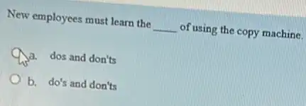 New employees must learn the __ of using the copy machine.
Qa. dos and don'ts
b. do's and don'ts