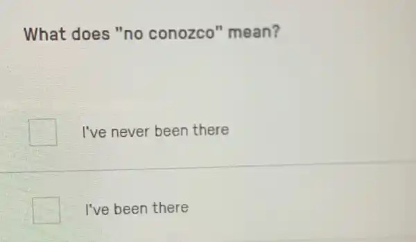 What does "no conozco"mean?
square  I've never been there
square  I've been there