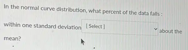 In the normal curve distribution, what percent of the data falls:
within one standard deviation [Select]
mean?
square 
about the