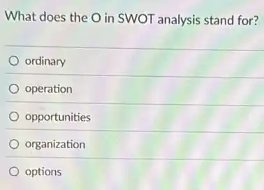 What does the O in SWOT analysis stand for?
ordinary
operation
opportunities
organization
options