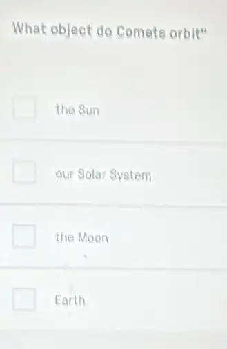 What object do Comets orbit"
the Sun
our Solar System
the Moon
Earth