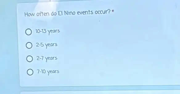 How often do El Nino events occur?
10-13 years
2-5 years
2-7 years
7-10 years