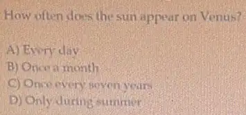 How often does the sun appear on Venus?
A) Every day
B) Oncea month
C Once every seven years
D Only-during summer