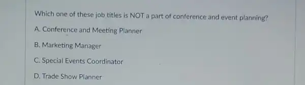 Which one of these job titles is NOT a part of conference and event planning?
A. Conference and Meeting Planner
B. Marketing Manager
C. Special Events Coordinator
D. Trade Show Planner