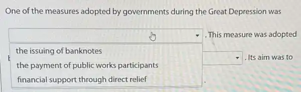 One of the measures adopted by governments during the Great Depression was
square  square  . Its aim was to
This measure was adopted
the issuing of banknotes
the payment of public works participants