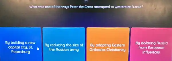 What was one of the ways Peter the Great attempted to westernize Russia?
By building a new
copital city, St.
Petersburg
By reducing the size of
the Russion army
By adopting Eastern
Orthodox Christianity
By isoloting Russia
from European
influences