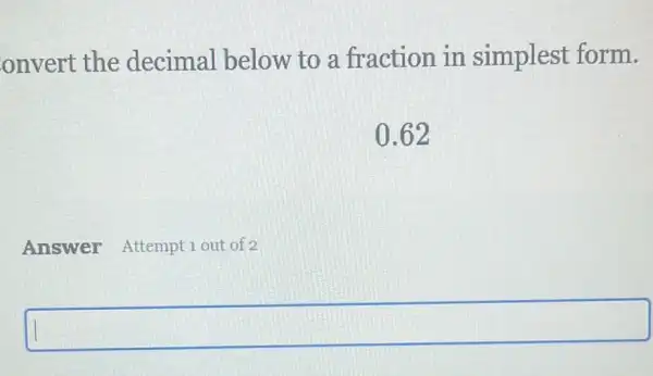 onvert the decimal below to a fraction in simplest form.
0.62
Answer Attempt 1 out of 2
square